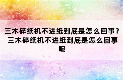 三木碎纸机不进纸到底是怎么回事？ 三木碎纸机不进纸到底是怎么回事呢